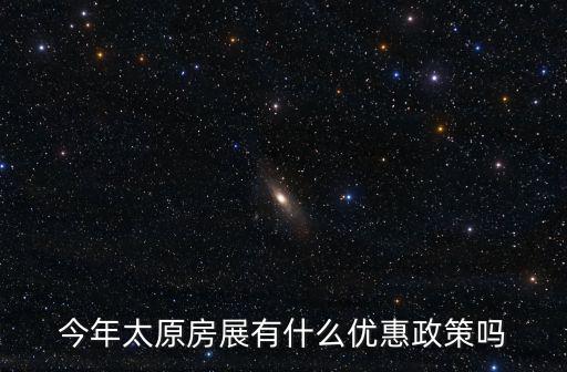 今年太原房展有什么優(yōu)惠政策嗎