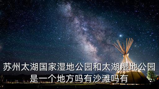 蘇州太湖國家濕地公園和太湖濕地公園是一個(gè)地方嗎有沙灘嗎有