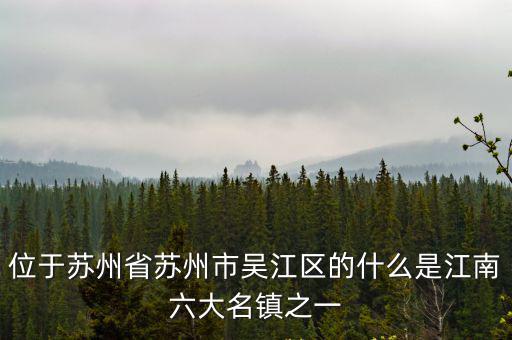 位于蘇州省蘇州市吳江區(qū)的什么是江南六大名鎮(zhèn)之一