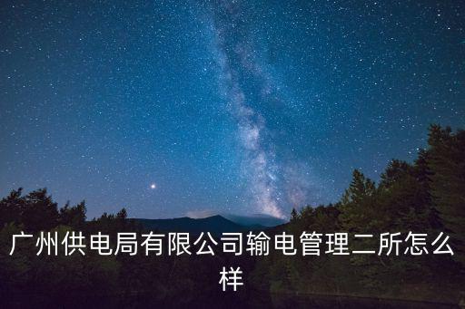 廣州供電局有限公司輸電管理二所怎么樣