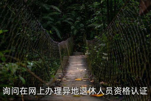 詢問在網上辦理異地退休人員資格認證