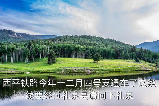 西平鐵路今年十二月四號要通車了這條線要經過禮泉縣請問下禮泉