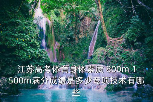 江蘇高考體育身體素質(zhì) 800m 1500m滿分成績(jī)是多少專項(xiàng)技術(shù)有哪些
