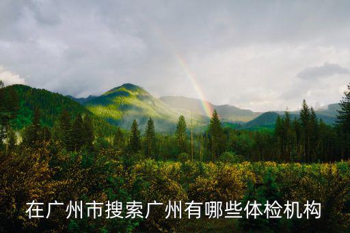 在廣州市搜索廣州有哪些體檢機(jī)構(gòu)