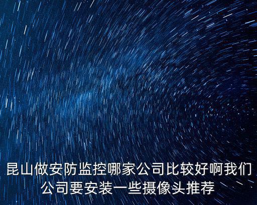 昆山做安防監控哪家公司比較好啊我們公司要安裝一些攝像頭推薦