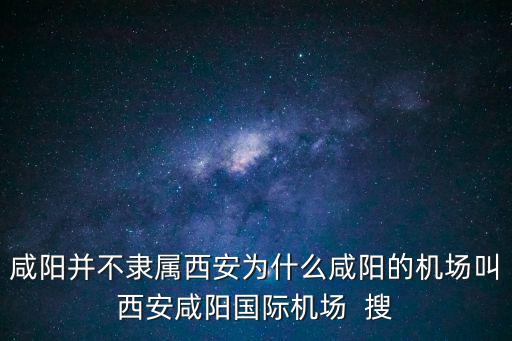 咸陽并不隸屬西安為什么咸陽的機場叫西安咸陽國際機場  搜