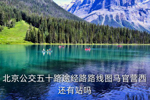北京公交五十路途經(jīng)路路線圖馬官營西還有站嗎