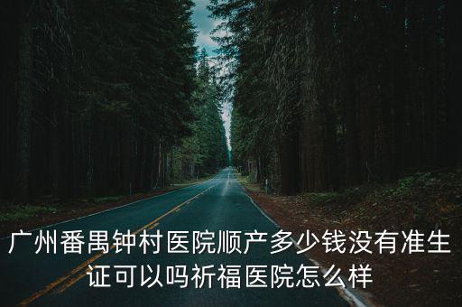 廣州番禺鐘村醫院順產多少錢沒有準生證可以嗎祈福醫院怎么樣