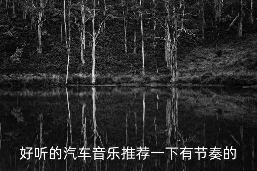 好聽的汽車音樂推薦一下有節(jié)奏的