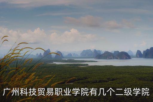 廣州科技貿易職業學院有幾個二級學院