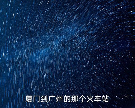 廈門到廣州的那個火車站