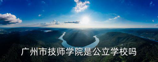 廣州市技師學(xué)院是公立學(xué)校嗎