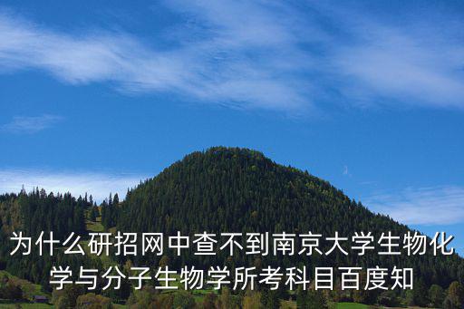 為什么研招網中查不到南京大學生物化學與分子生物學所考科目百度知