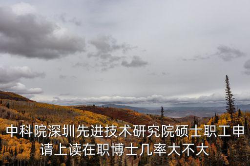 中科院深圳先進(jìn)技術(shù)研究院碩士職工申請上讀在職博士幾率大不大