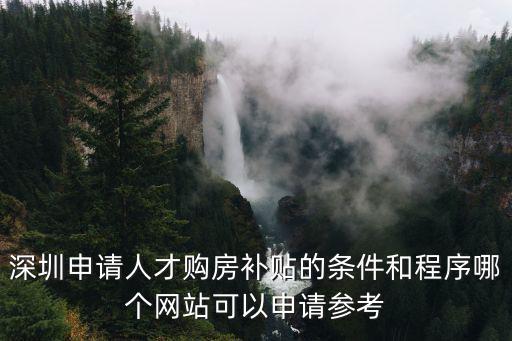 深圳申請(qǐng)人才購(gòu)房補(bǔ)貼的條件和程序哪個(gè)網(wǎng)站可以申請(qǐng)參考