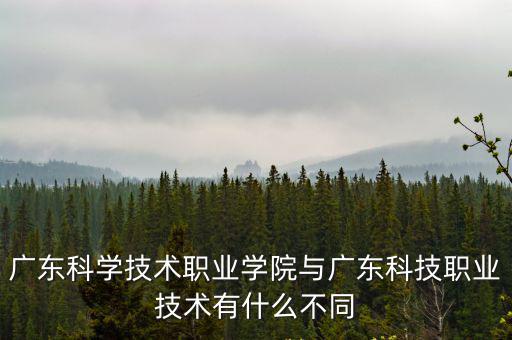 廣東科學技術(shù)職業(yè)學院與廣東科技職業(yè)技術(shù)有什么不同