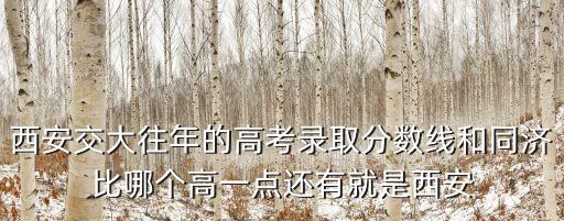 西安交大往年的高考錄取分?jǐn)?shù)線和同濟(jì)比哪個(gè)高一點(diǎn)還有就是西安