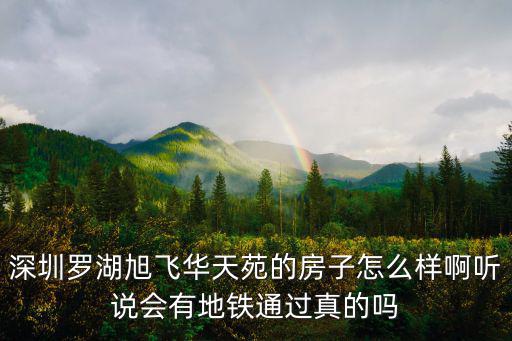 深圳羅湖旭飛華天苑的房子怎么樣啊聽說會有地鐵通過真的嗎