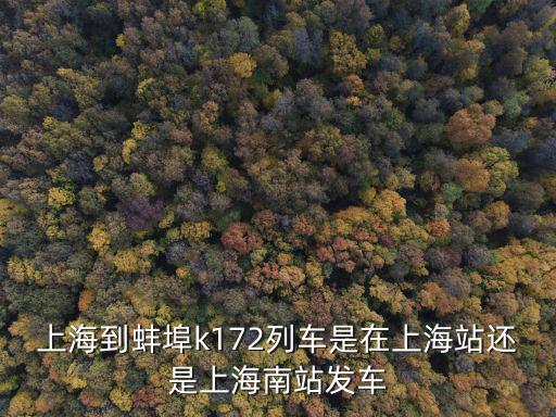 上海到蚌埠，上海到蚌埠k172列車是在上海站還是上海南站發車