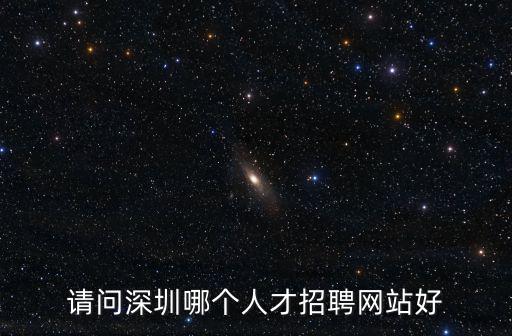 請(qǐng)問深圳哪個(gè)人才招聘網(wǎng)站好