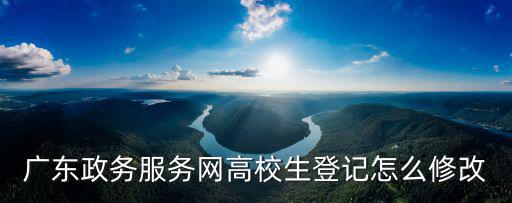 廣東政務(wù)服務(wù)網(wǎng)高校生登記怎么修改