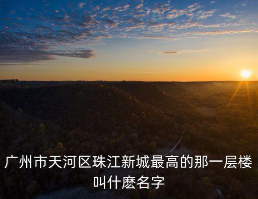 廣州市天河區珠江新城最高的那一層樓叫什麼名字