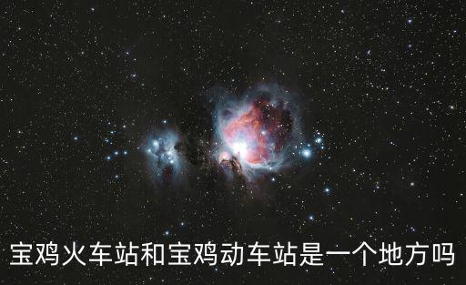 寶雞火車站和寶雞動車站是一個地方嗎