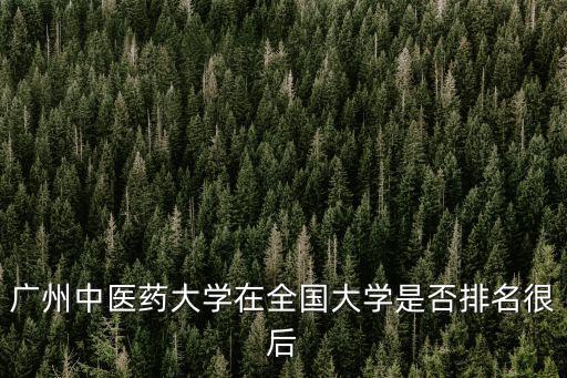 廣州中醫(yī)藥大學(xué)在全國(guó)大學(xué)是否排名很后
