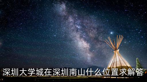 深圳大學城在深圳南山什么位置求解答