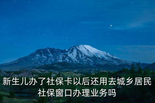 新生兒辦了社保卡以后還用去城鄉居民社保窗口辦理業務嗎