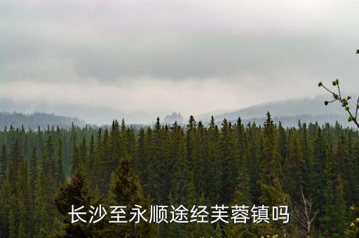 長沙到芙蓉鎮，長沙至永順途經芙蓉鎮嗎