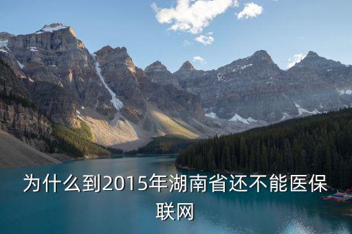 湖南12333，為什么到2015年湖南省還不能醫(yī)保聯(lián)網(wǎng)