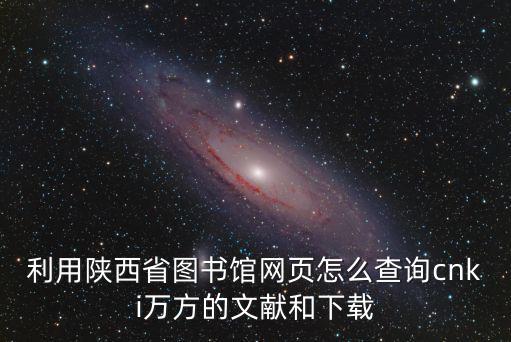 利用陜西省圖書館網頁怎么查詢cnki萬方的文獻和下載