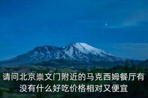 請(qǐng)問北京崇文門附近的馬克西姆餐廳有沒有什么好吃價(jià)格相對(duì)又便宜