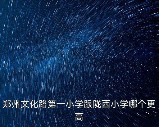 鄭州文化路第一小學跟隴西小學哪個更高