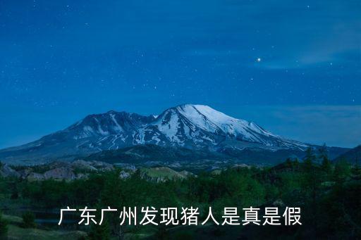廣州發現豬人，廣州發現豬八戒后代怎么回事真的嗎