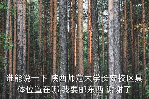 誰能說一下 陜西師范大學長安校區具體位置在哪 我要郵東西 謝謝了