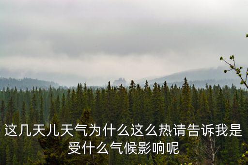 這幾天兒天氣為什么這么熱請告訴我是受什么氣候影響呢