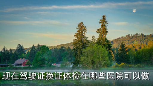 駕照體檢醫院，現在駕駛證換證體檢在哪些醫院可以做