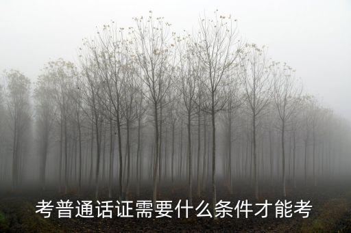 普通話報考條件，普通話考試報名條件有哪些