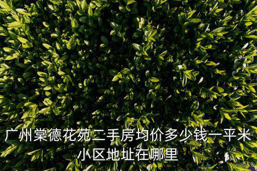廣州棠德花苑二手房均價多少錢一平米小區地址在哪里
