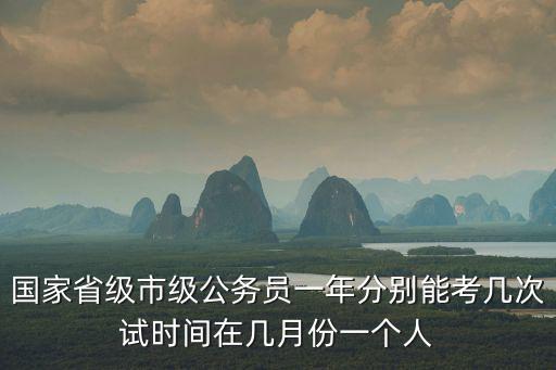 國家省級市級公務員一年分別能考幾次試時間在幾月份一個人