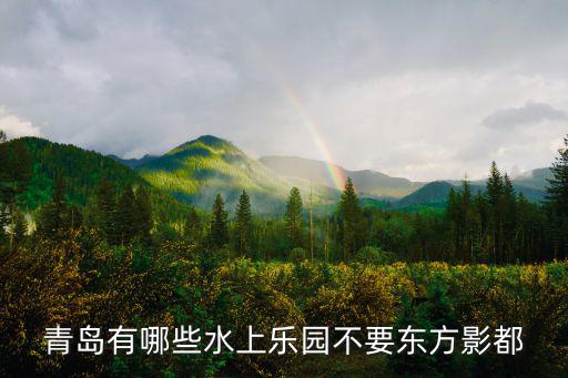 海上嘉年華，青島有哪些水上樂園不要東方影都