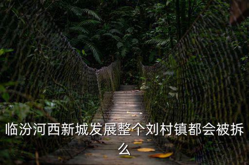臨汾河西新城發展整個劉村鎮都會被拆么