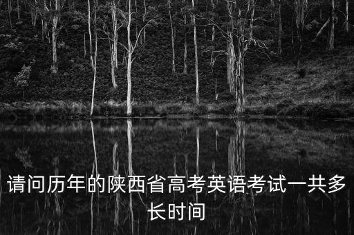 高考英語考試時間，請問歷年的陜西省高考英語考試一共多長時間