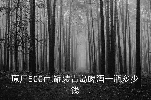 原廠500ml罐裝青島啤酒一瓶多少錢