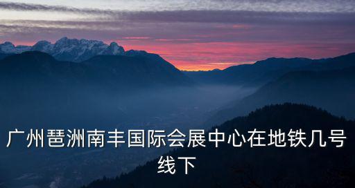 廣州琶洲南豐國(guó)際會(huì)展中心在地鐵幾號(hào)線下