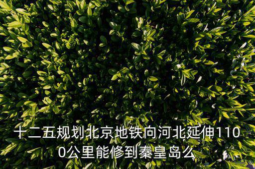十二五規劃北京地鐵向河北延伸1100公里能修到秦皇島么