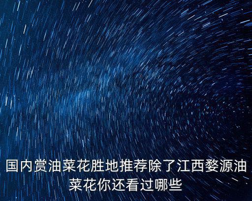 國內賞油菜花勝地推薦除了江西婺源油菜花你還看過哪些