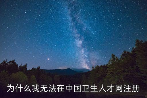 全國(guó)衛(wèi)生人才網(wǎng)官網(wǎng)，為什么我無法在中國(guó)衛(wèi)生人才網(wǎng)注冊(cè)
